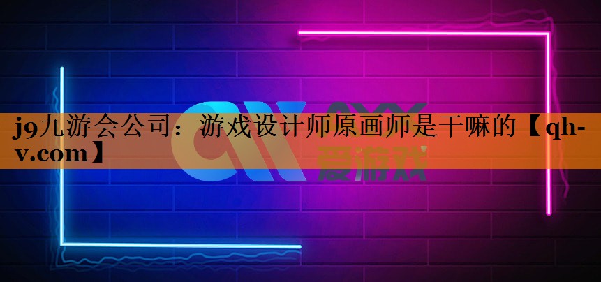 j9九游会公司：游戏设计师原画师是干嘛的