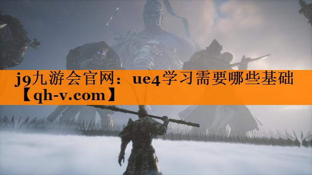 j9九游会官网：ue4学习需要哪些基础