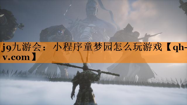 j9九游会：小程序童梦园怎么玩游戏