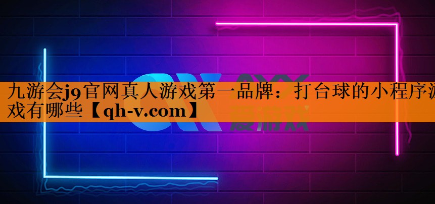 九游会j9官网真人游戏第一品牌：打台球的小程序游戏有哪些