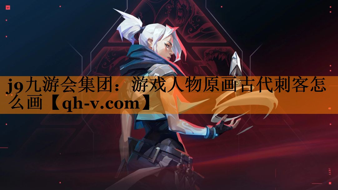 j9九游会集团：游戏人物原画古代刺客怎么画