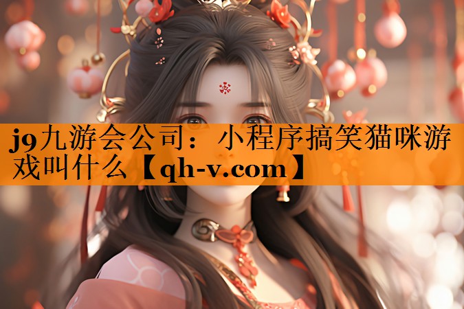 j9九游会公司：小程序搞笑猫咪游戏叫什么