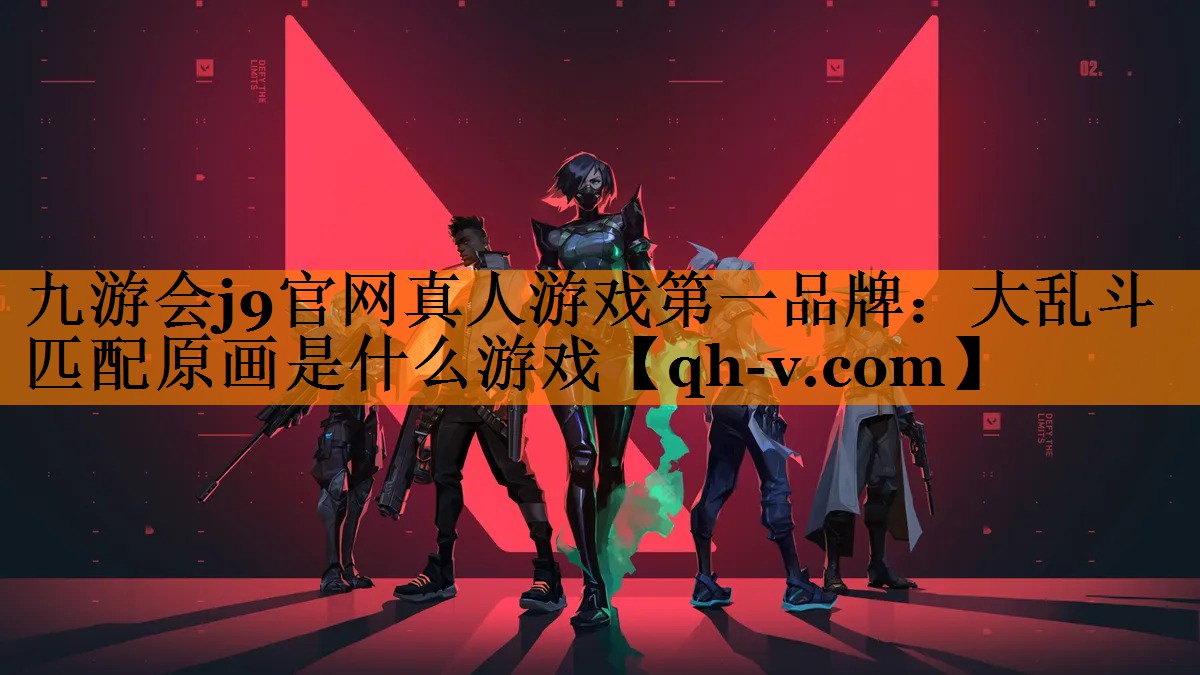 九游会j9官网真人游戏第一品牌：大乱斗匹配原画是什么游戏