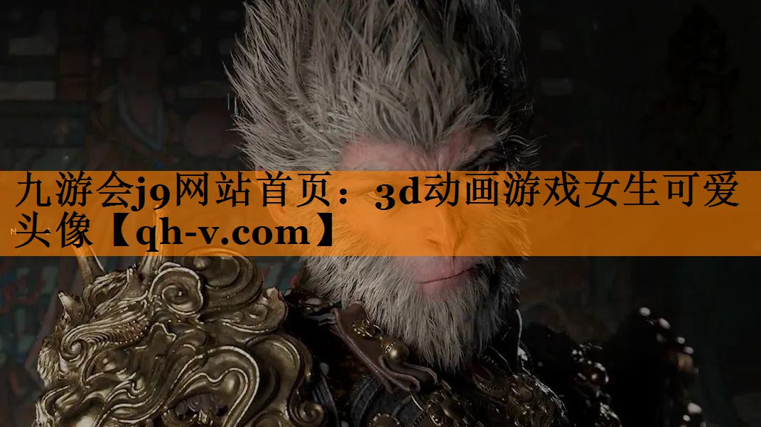 九游会j9网站首页：3d动画游戏女生可爱头像