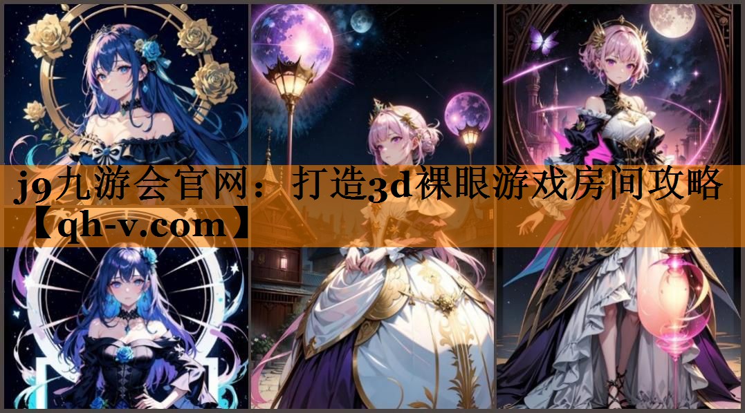 j9九游会官网：打造3d裸眼游戏房间攻略