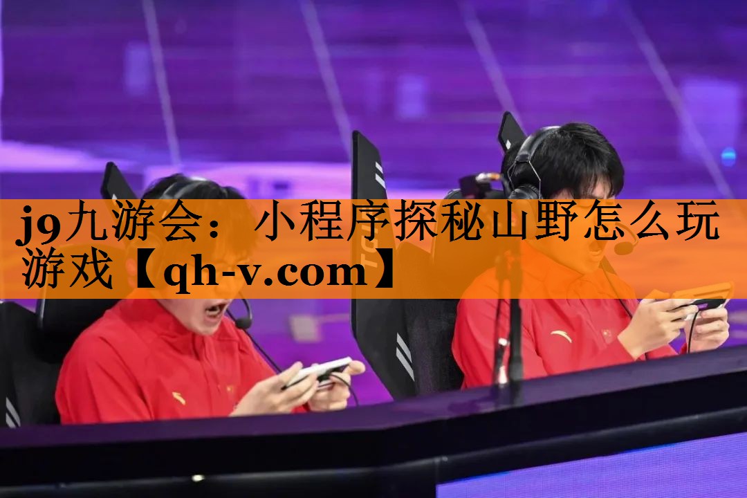 j9九游会：小程序探秘山野怎么玩游戏