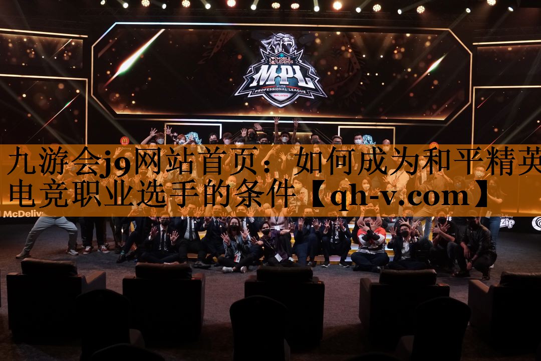 九游会j9网站首页：如何成为和平精英电竞职业选手的条件