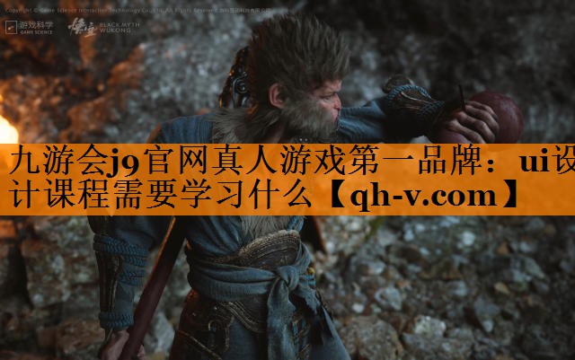 九游会j9官网真人游戏第一品牌：ui设计课程需要学习什么