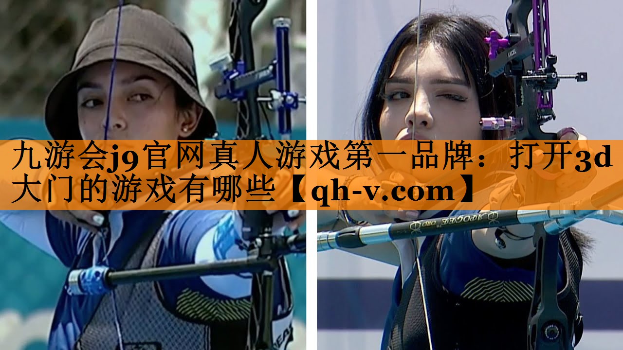 九游会j9官网真人游戏第一品牌：打开3d大门的游戏有哪些