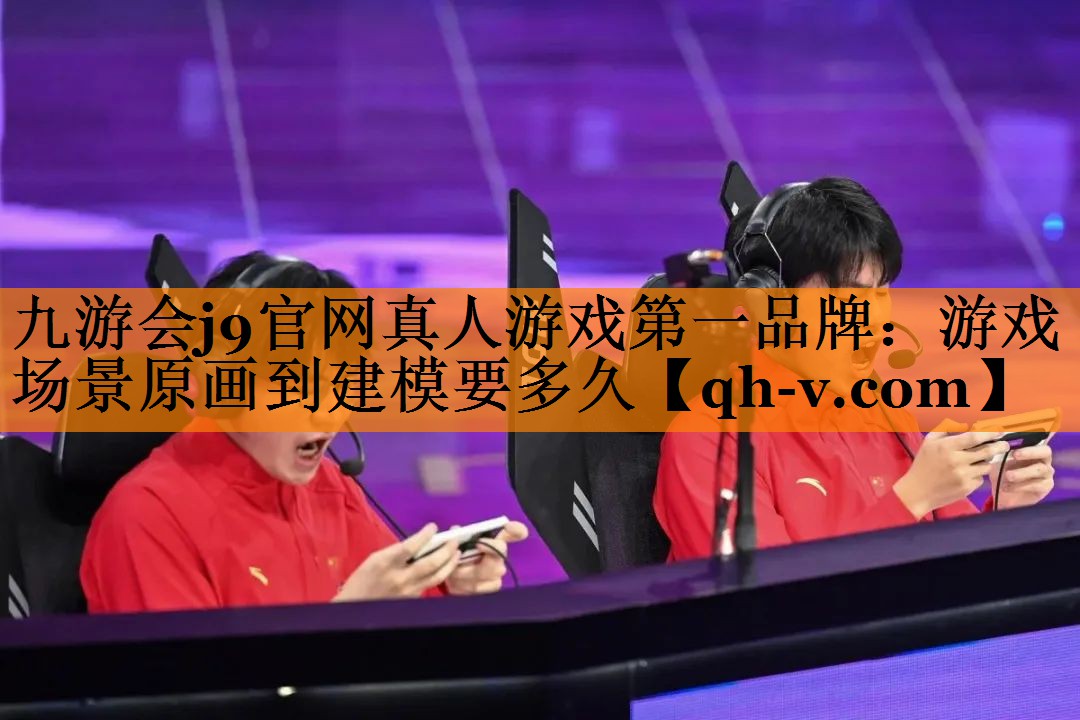 九游会j9官网真人游戏第一品牌：游戏场景原画到建模要多久