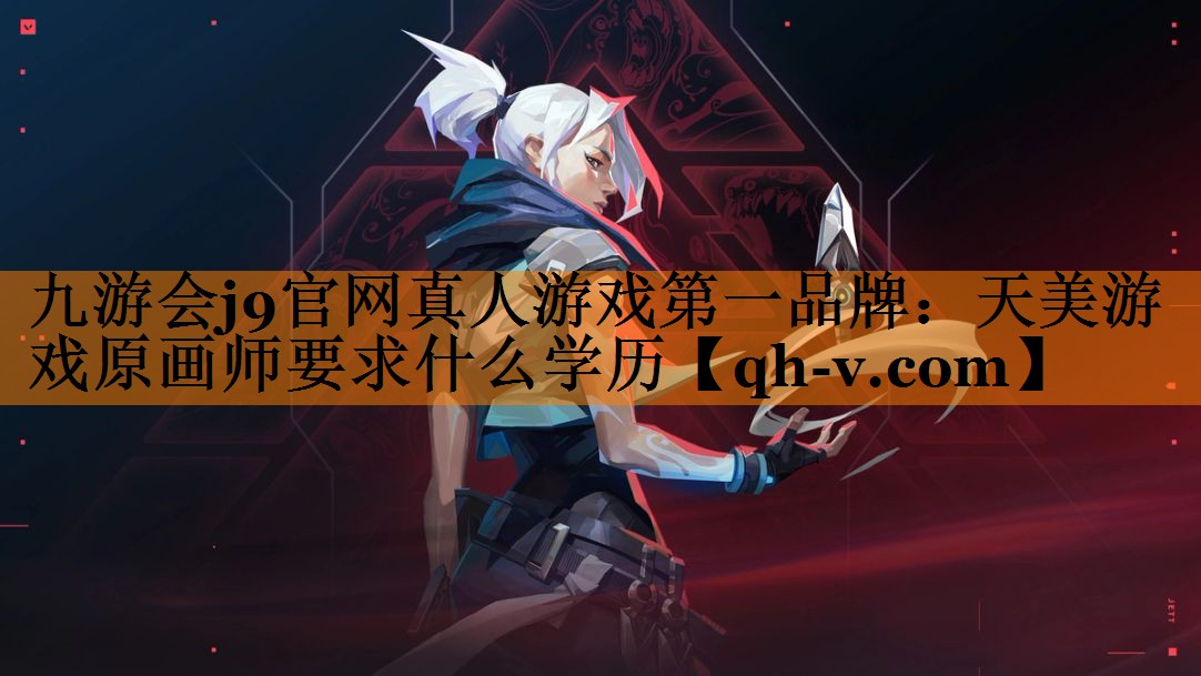 九游会j9官网真人游戏第一品牌：天美游戏原画师要求什么学历