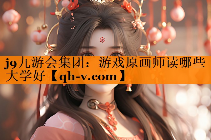 j9九游会集团：游戏原画师读哪些大学好