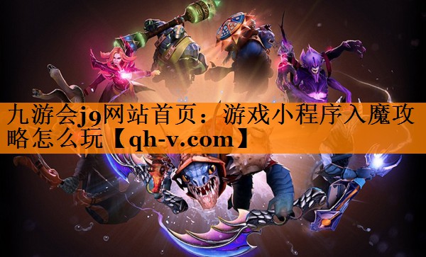 九游会j9网站首页：游戏小程序入魔攻略怎么玩