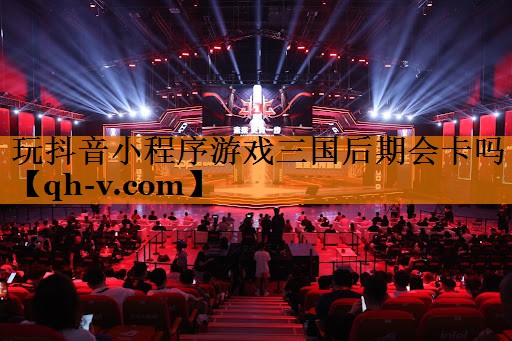 玩抖音小程序游戏三国后期会卡吗